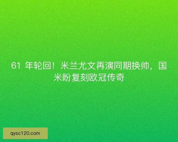 61 年轮回！米兰尤文再演同期换帅，国米盼复刻欧冠传奇