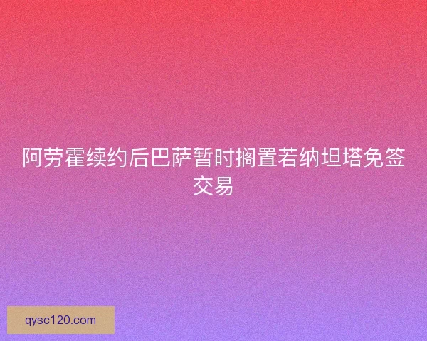 阿劳霍续约后巴萨暂时搁置若纳坦塔免签交易