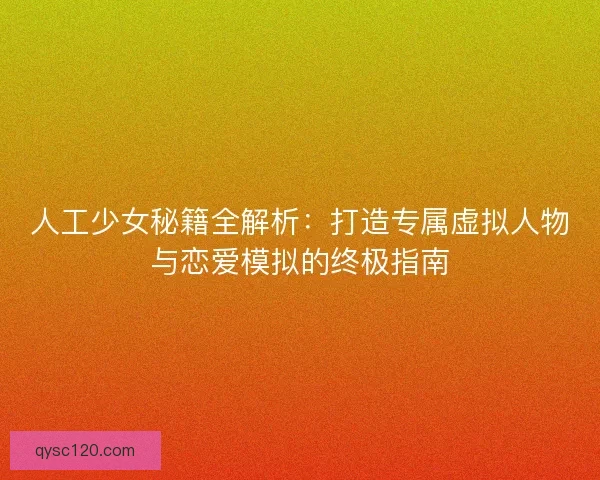 人工少女秘籍全解析：打造专属虚拟人物与恋爱模拟的终极指南