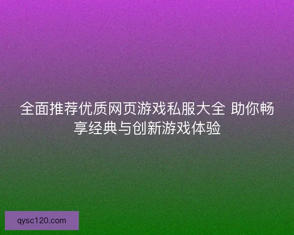 全面推荐优质网页游戏私服大全 助你畅享经典与创新游戏体验
