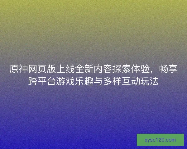 原神网页版上线全新内容探索体验，畅享跨平台游戏乐趣与多样互动玩法