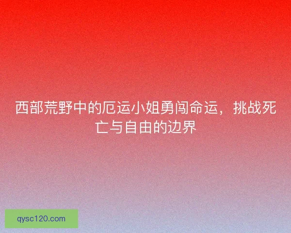 西部荒野中的厄运小姐勇闯命运，挑战死亡与自由的边界