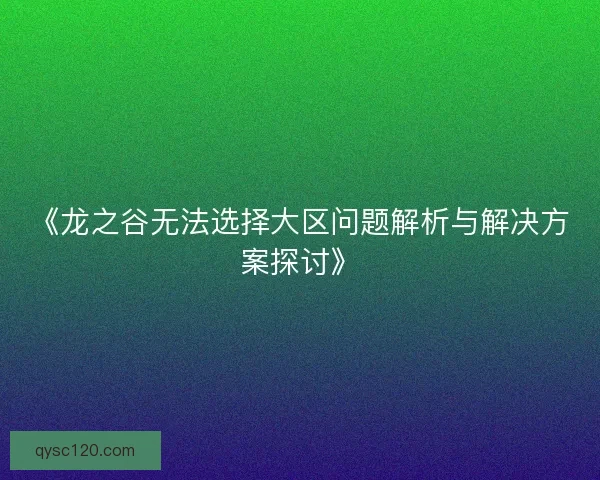 《龙之谷无法选择大区问题解析与解决方案探讨》