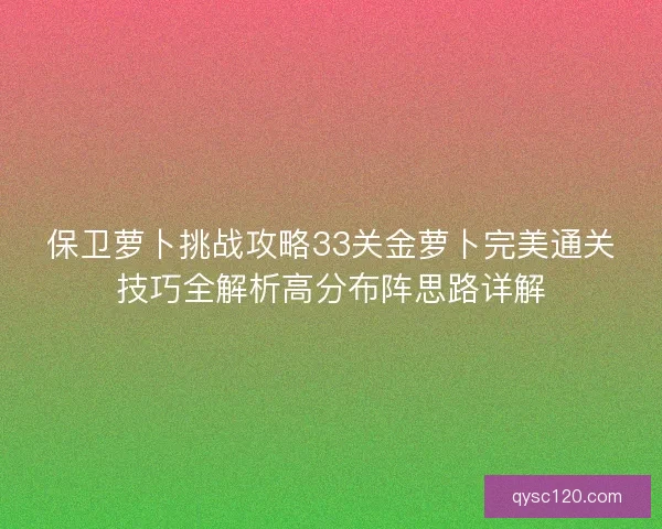 保卫萝卜挑战攻略33关金萝卜完美通关技巧全解析高分布阵思路详解