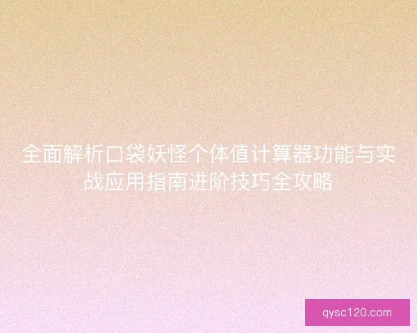 全面解析口袋妖怪个体值计算器功能与实战应用指南进阶技巧全攻略