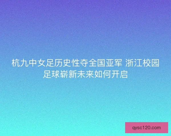 杭九中女足历史性夺全国亚军 浙江校园足球崭新未来如何开启