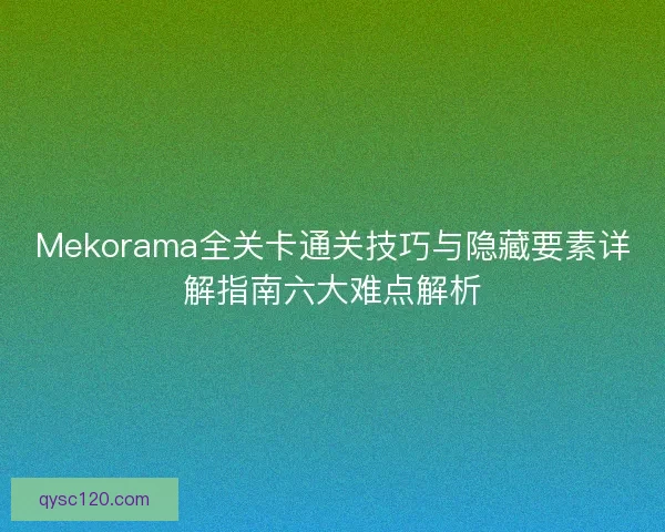 Mekorama全关卡通关技巧与隐藏要素详解指南六大难点解析
