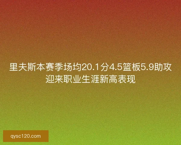 里夫斯本赛季场均20.1分4.5篮板5.9助攻迎来职业生涯新高表现